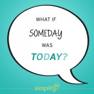 Stop waiting. Make someday be today.
